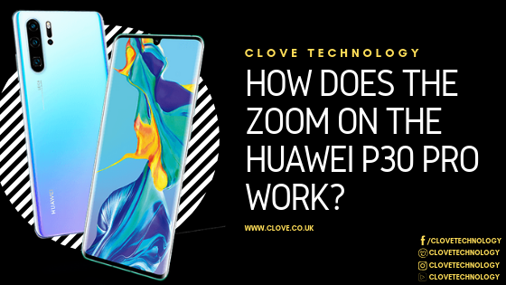 How Does The Zoom On The Huawei P30 Pro Work Clove Technology